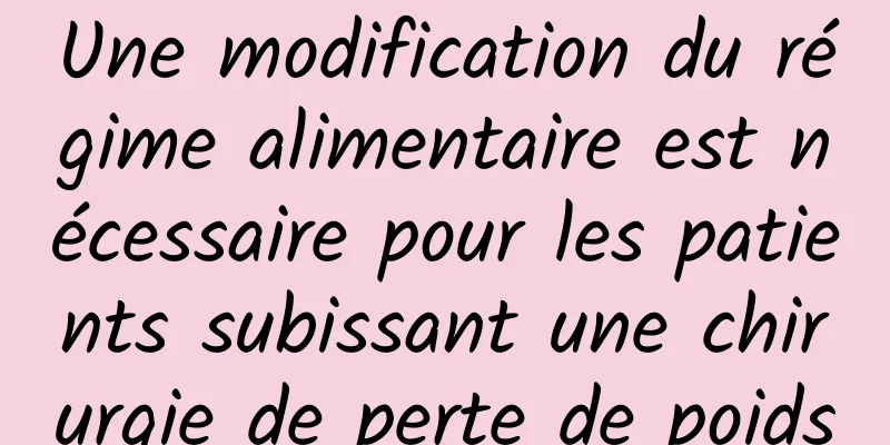 Une modification du régime alimentaire est nécessaire pour les patients subissant une chirurgie de perte de poids