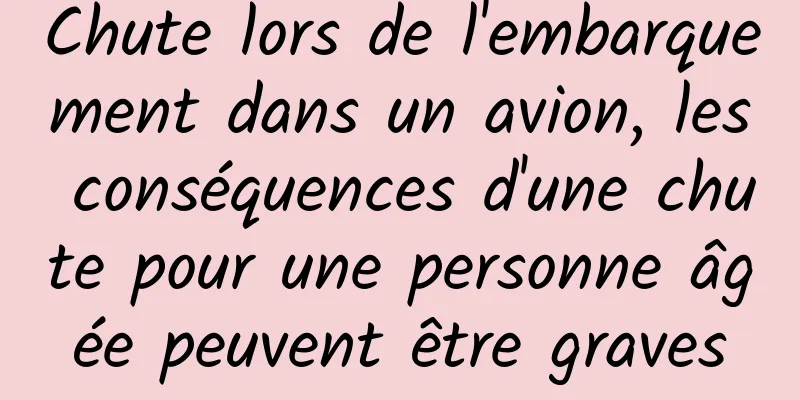 Chute lors de l'embarquement dans un avion, les conséquences d'une chute pour une personne âgée peuvent être graves