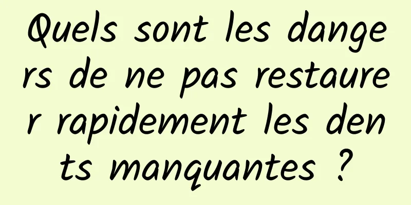 Quels sont les dangers de ne pas restaurer rapidement les dents manquantes ?