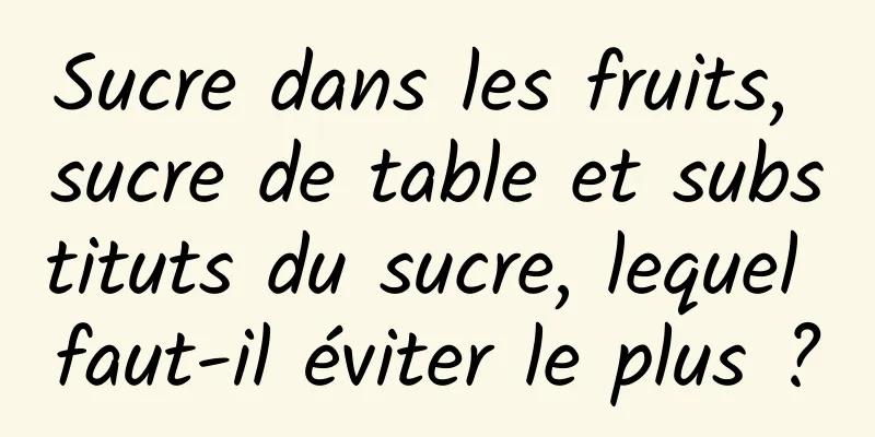Sucre dans les fruits, sucre de table et substituts du sucre, lequel faut-il éviter le plus ?