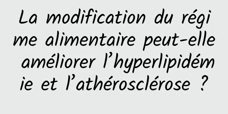 La modification du régime alimentaire peut-elle améliorer l’hyperlipidémie et l’athérosclérose ?