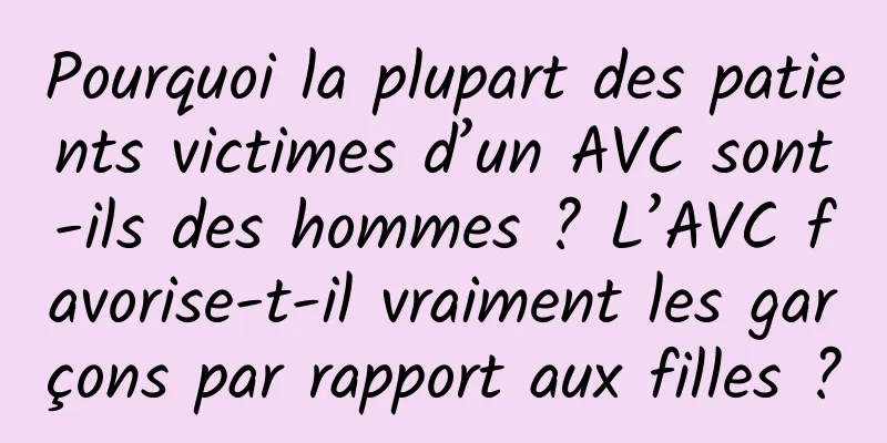 Pourquoi la plupart des patients victimes d’un AVC sont-ils des hommes ? L’AVC favorise-t-il vraiment les garçons par rapport aux filles ?