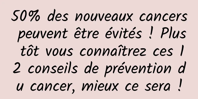 50% des nouveaux cancers peuvent être évités ! Plus tôt vous connaîtrez ces 12 conseils de prévention du cancer, mieux ce sera !
