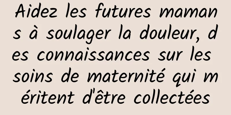 Aidez les futures mamans à soulager la douleur, des connaissances sur les soins de maternité qui méritent d'être collectées