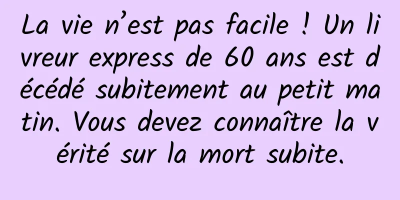 La vie n’est pas facile ! Un livreur express de 60 ans est décédé subitement au petit matin. Vous devez connaître la vérité sur la mort subite.
