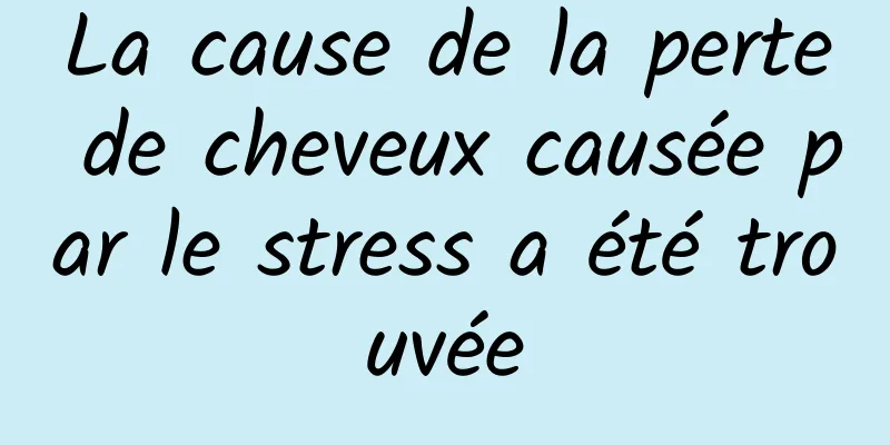 La cause de la perte de cheveux causée par le stress a été trouvée