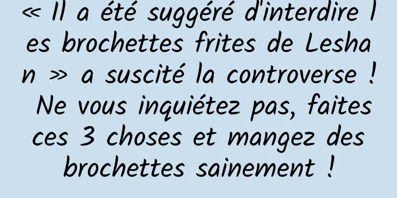 « Il a été suggéré d'interdire les brochettes frites de Leshan » a suscité la controverse ! Ne vous inquiétez pas, faites ces 3 choses et mangez des brochettes sainement !