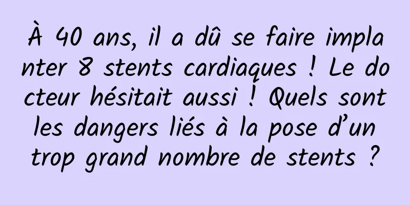 À 40 ans, il a dû se faire implanter 8 stents cardiaques ! Le docteur hésitait aussi ! Quels sont les dangers liés à la pose d’un trop grand nombre de stents ?
