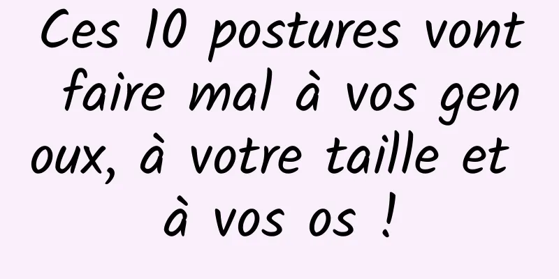 Ces 10 postures vont faire mal à vos genoux, à votre taille et à vos os !