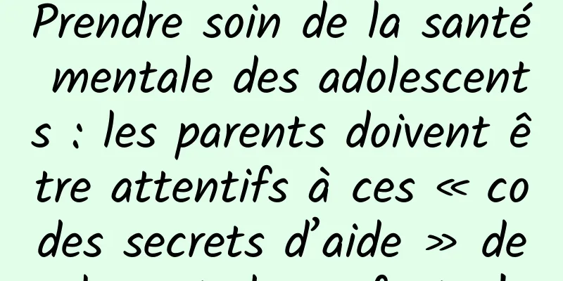 Prendre soin de la santé mentale des adolescents : les parents doivent être attentifs à ces « codes secrets d’aide » de la part des enfants !