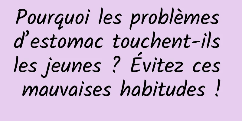 Pourquoi les problèmes d’estomac touchent-ils les jeunes ? Évitez ces mauvaises habitudes !