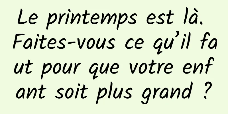 Le printemps est là. Faites-vous ce qu’il faut pour que votre enfant soit plus grand ?