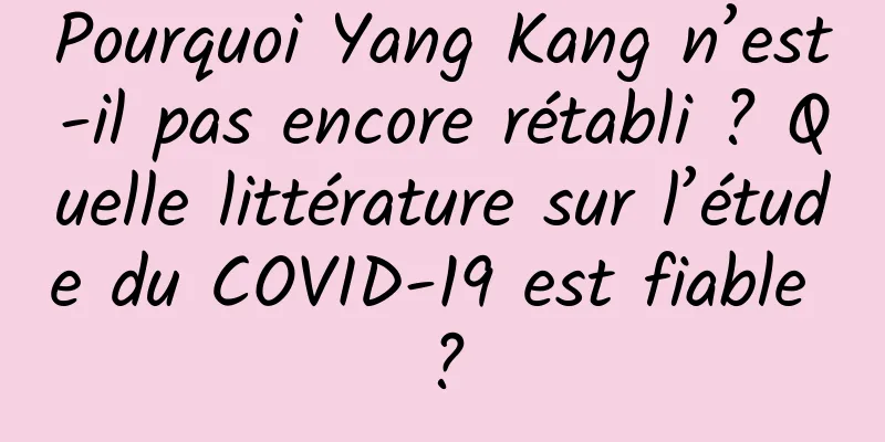 Pourquoi Yang Kang n’est-il pas encore rétabli ? Quelle littérature sur l’étude du COVID-19 est fiable ?