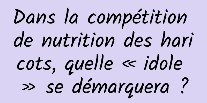 Dans la compétition de nutrition des haricots, quelle « idole » se démarquera ?