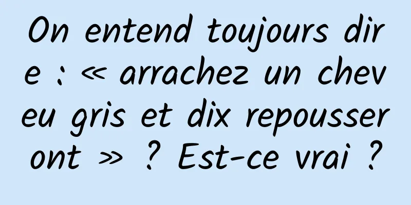 On entend toujours dire : « arrachez un cheveu gris et dix repousseront » ? Est-ce vrai ?