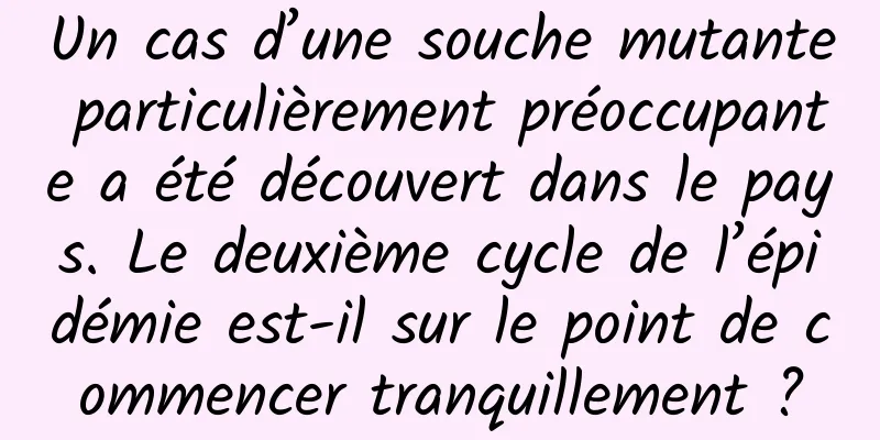Un cas d’une souche mutante particulièrement préoccupante a été découvert dans le pays. Le deuxième cycle de l’épidémie est-il sur le point de commencer tranquillement ?