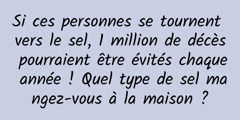 Si ces personnes se tournent vers le sel, 1 million de décès pourraient être évités chaque année ! Quel type de sel mangez-vous à la maison ?