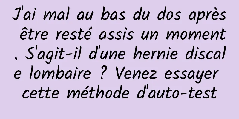 J'ai mal au bas du dos après être resté assis un moment. S'agit-il d'une hernie discale lombaire ? Venez essayer cette méthode d'auto-test