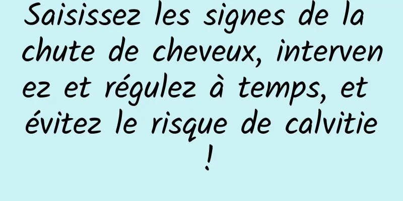 Saisissez les signes de la chute de cheveux, intervenez et régulez à temps, et évitez le risque de calvitie !