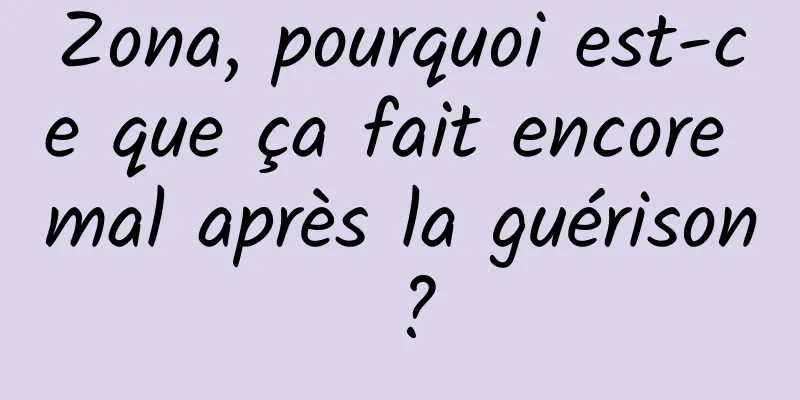 Zona, pourquoi est-ce que ça fait encore mal après la guérison ?