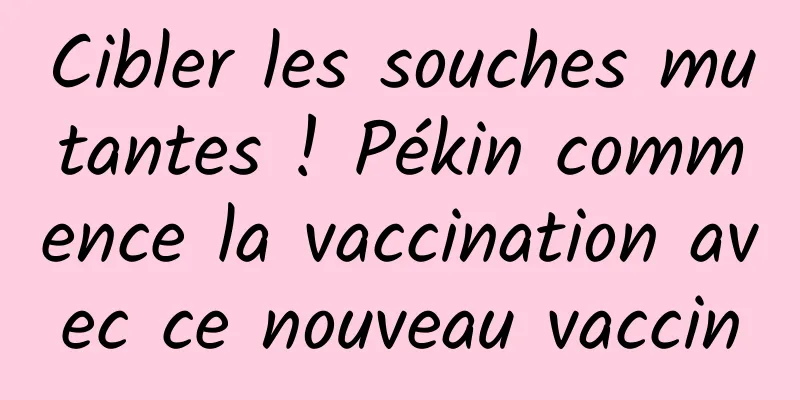 Cibler les souches mutantes ! Pékin commence la vaccination avec ce nouveau vaccin