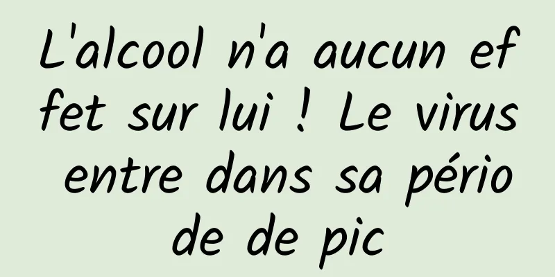 L'alcool n'a aucun effet sur lui ! Le virus entre dans sa période de pic