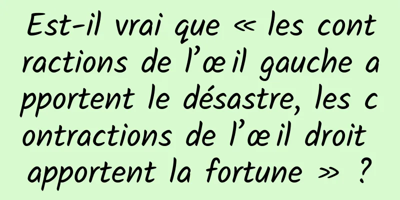 Est-il vrai que « les contractions de l’œil gauche apportent le désastre, les contractions de l’œil droit apportent la fortune » ?