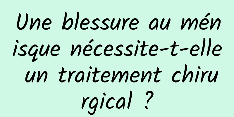 Une blessure au ménisque nécessite-t-elle un traitement chirurgical ?