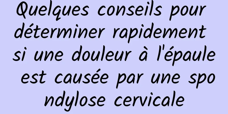 Quelques conseils pour déterminer rapidement si une douleur à l'épaule est causée par une spondylose cervicale