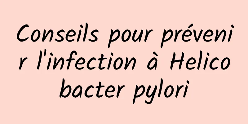 Conseils pour prévenir l'infection à Helicobacter pylori