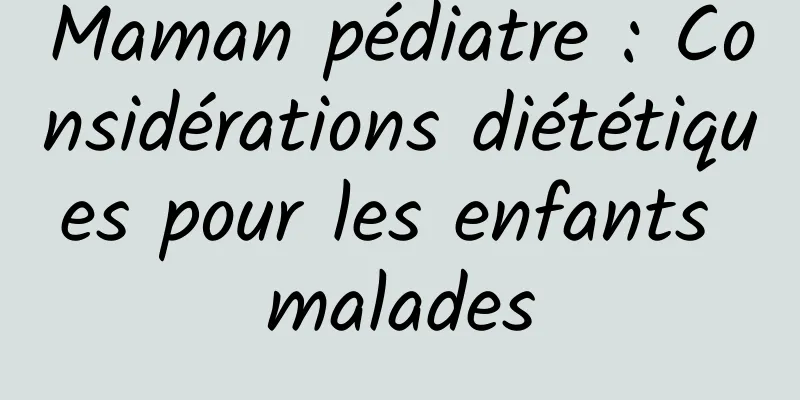 Maman pédiatre : Considérations diététiques pour les enfants malades