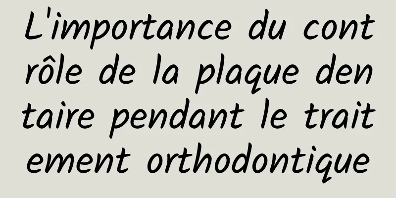 L'importance du contrôle de la plaque dentaire pendant le traitement orthodontique