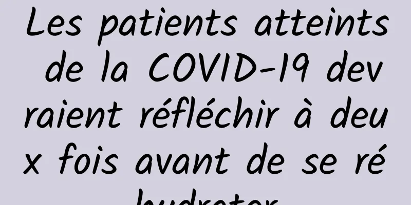 Les patients atteints de la COVID-19 devraient réfléchir à deux fois avant de se réhydrater