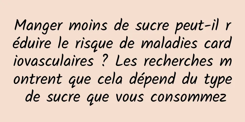 Manger moins de sucre peut-il réduire le risque de maladies cardiovasculaires ? Les recherches montrent que cela dépend du type de sucre que vous consommez