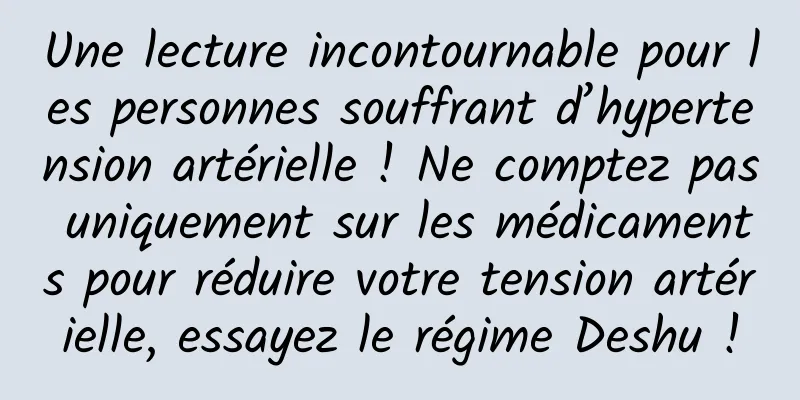 Une lecture incontournable pour les personnes souffrant d’hypertension artérielle ! Ne comptez pas uniquement sur les médicaments pour réduire votre tension artérielle, essayez le régime Deshu !
