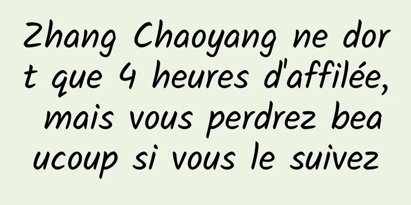 Zhang Chaoyang ne dort que 4 heures d'affilée, mais vous perdrez beaucoup si vous le suivez