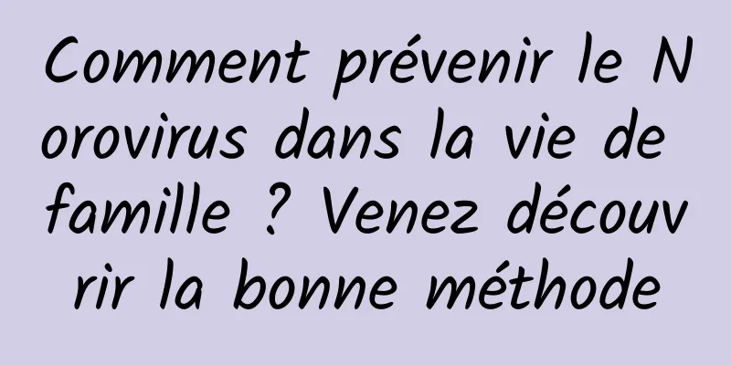 Comment prévenir le Norovirus dans la vie de famille ? Venez découvrir la bonne méthode