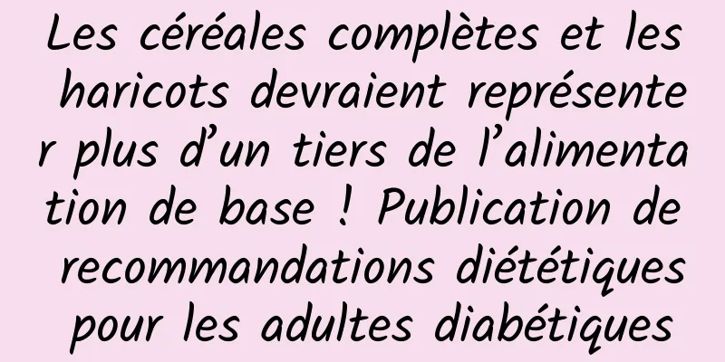 Les céréales complètes et les haricots devraient représenter plus d’un tiers de l’alimentation de base ! Publication de recommandations diététiques pour les adultes diabétiques