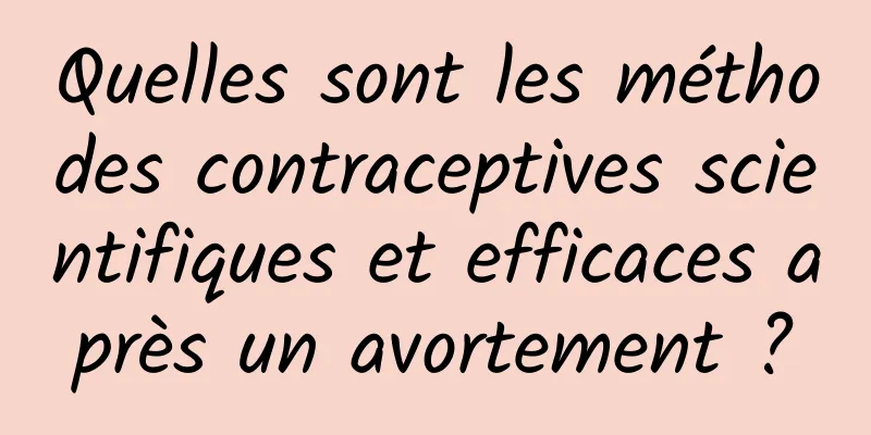 Quelles sont les méthodes contraceptives scientifiques et efficaces après un avortement ?