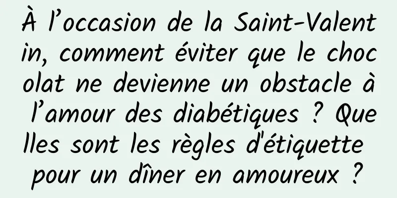 À l’occasion de la Saint-Valentin, comment éviter que le chocolat ne devienne un obstacle à l’amour des diabétiques ? Quelles sont les règles d'étiquette pour un dîner en amoureux ?