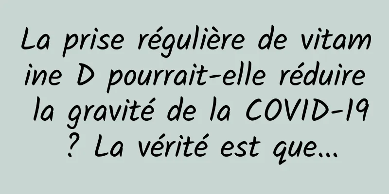 La prise régulière de vitamine D pourrait-elle réduire la gravité de la COVID-19 ? La vérité est que...