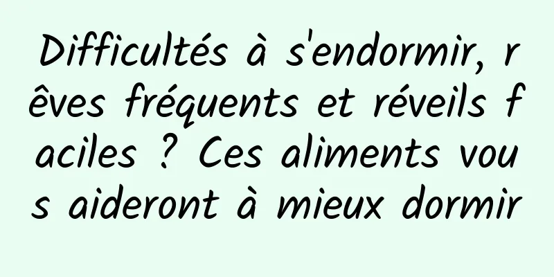 Difficultés à s'endormir, rêves fréquents et réveils faciles ? Ces aliments vous aideront à mieux dormir