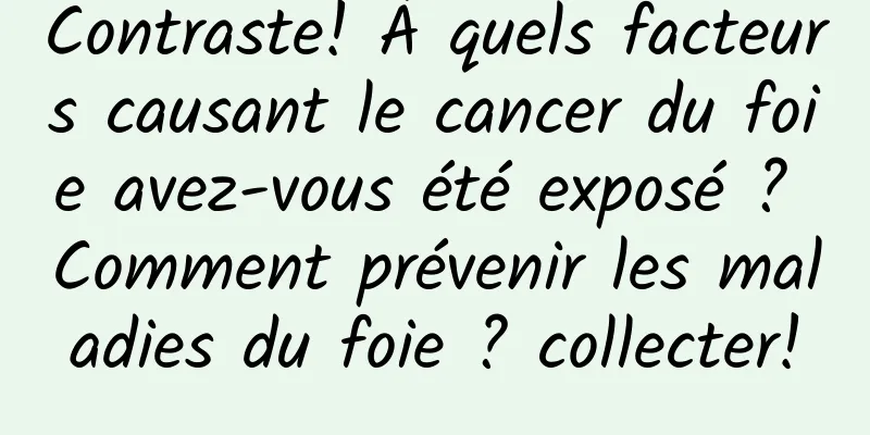 Contraste! À quels facteurs causant le cancer du foie avez-vous été exposé ? Comment prévenir les maladies du foie ? collecter!