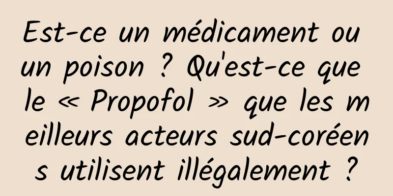 Est-ce un médicament ou un poison ? Qu'est-ce que le « Propofol » que les meilleurs acteurs sud-coréens utilisent illégalement ?
