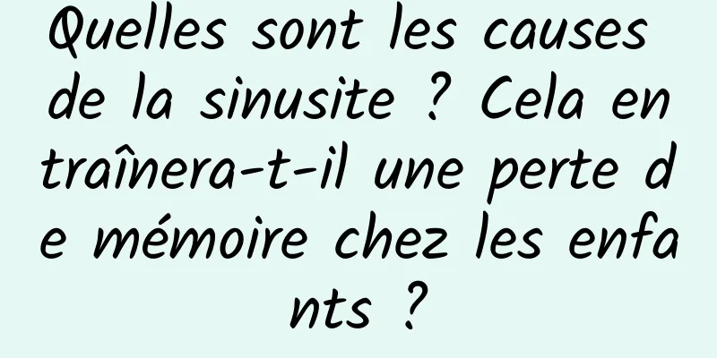 Quelles sont les causes de la sinusite ? Cela entraînera-t-il une perte de mémoire chez les enfants ?
