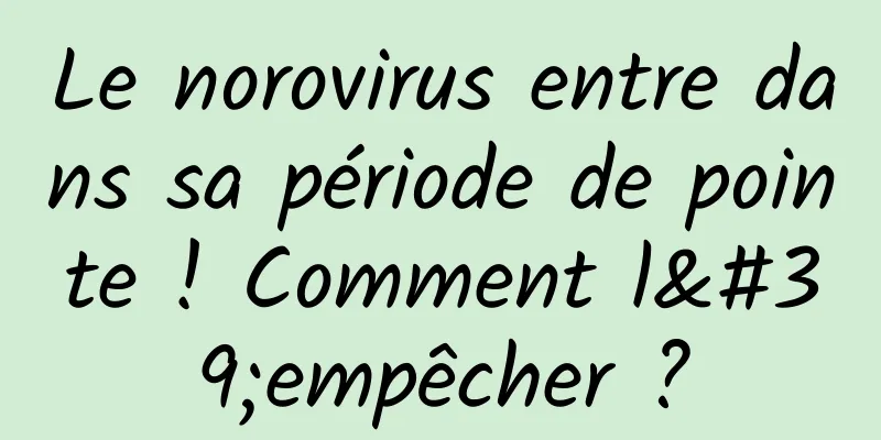 Le norovirus entre dans sa période de pointe ! Comment l'empêcher ?