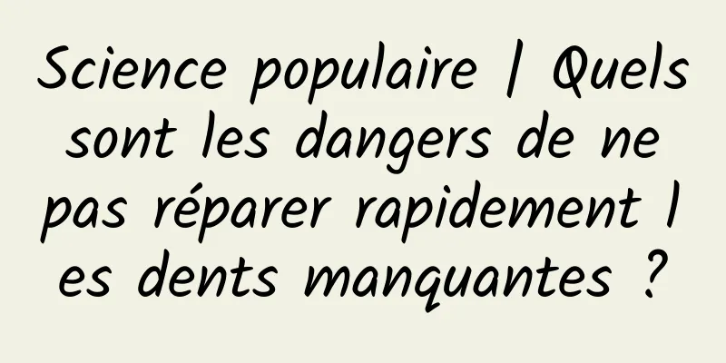 Science populaire | Quels sont les dangers de ne pas réparer rapidement les dents manquantes ?