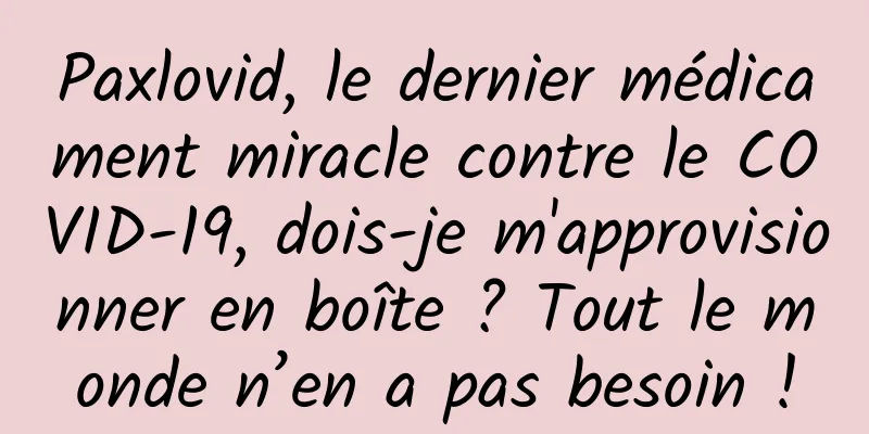 Paxlovid, le dernier médicament miracle contre le COVID-19, dois-je m'approvisionner en boîte ? Tout le monde n’en a pas besoin !