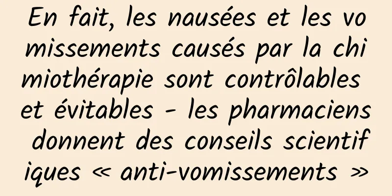 En fait, les nausées et les vomissements causés par la chimiothérapie sont contrôlables et évitables - les pharmaciens donnent des conseils scientifiques « anti-vomissements »