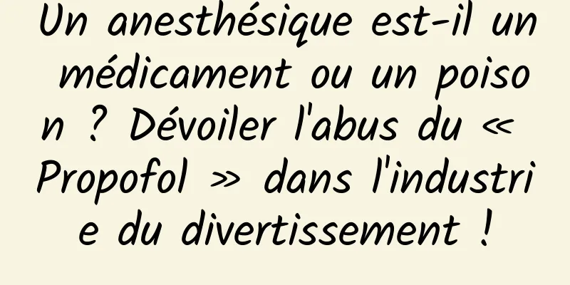 Un anesthésique est-il un médicament ou un poison ? Dévoiler l'abus du « Propofol » dans l'industrie du divertissement !